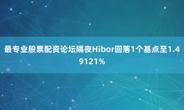 最专业股票配资论坛隔夜Hibor回落1个基点至1.49121%