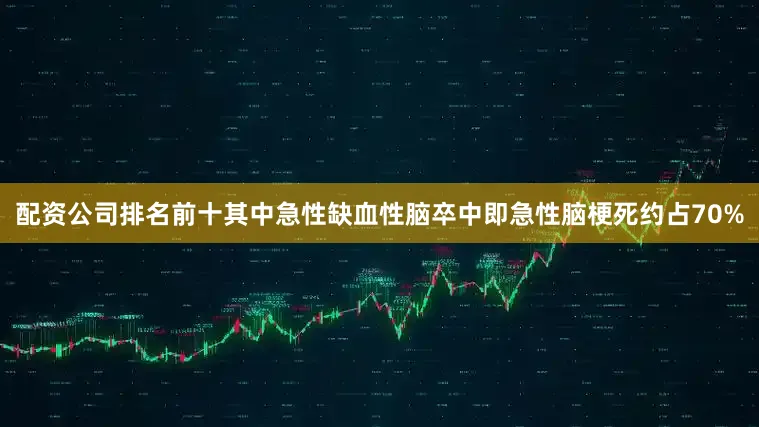 配资公司排名前十其中急性缺血性脑卒中即急性脑梗死约占70%