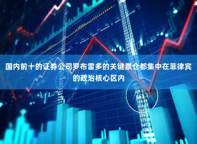 国内前十的证券公司罗布雷多的关键票仓都集中在菲律宾的政治核心区内