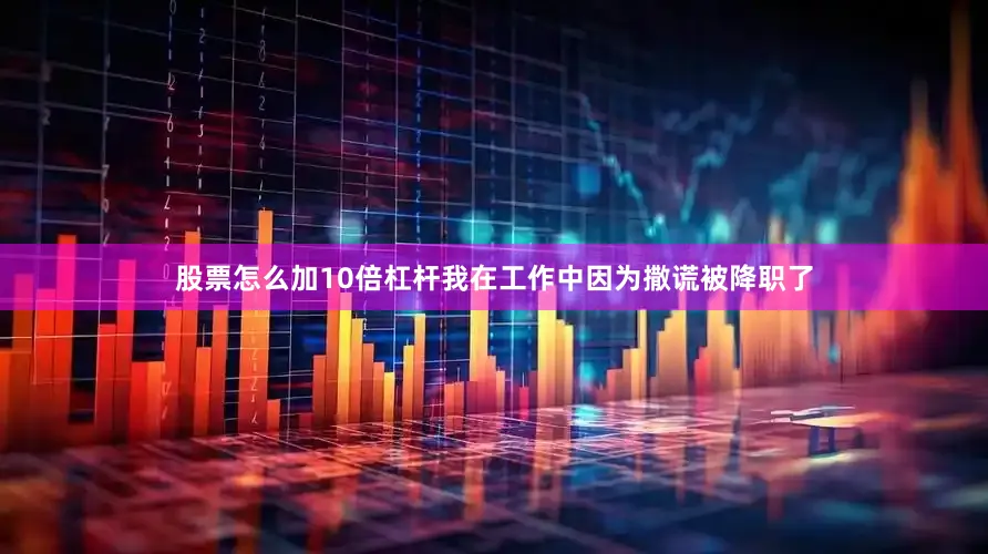 股票怎么加10倍杠杆我在工作中因为撒谎被降职了