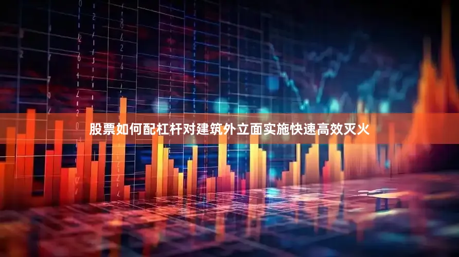 股票如何配杠杆对建筑外立面实施快速高效灭火