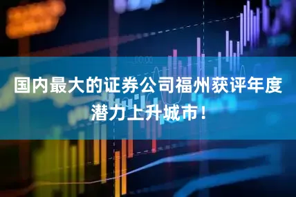 国内最大的证券公司福州获评年度潜力上升城市！