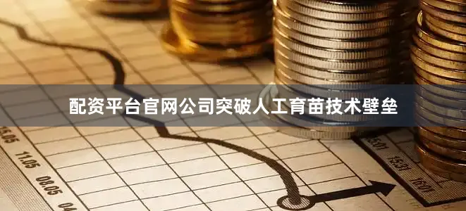 配资平台官网公司突破人工育苗技术壁垒