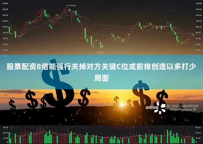 股票配资8倍能强行关掉对方关键C位或前排创造以多打少局面