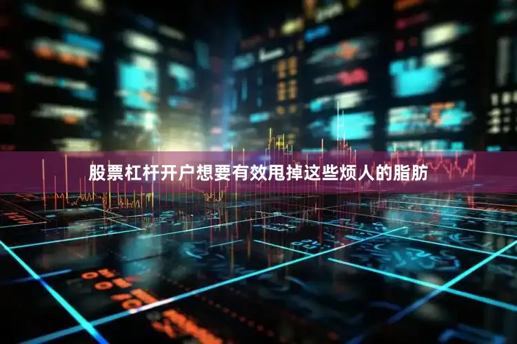 股票杠杆开户想要有效甩掉这些烦人的脂肪