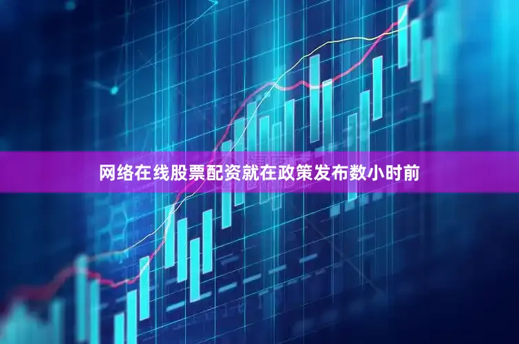 网络在线股票配资就在政策发布数小时前