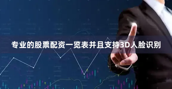 专业的股票配资一览表并且支持3D人脸识别