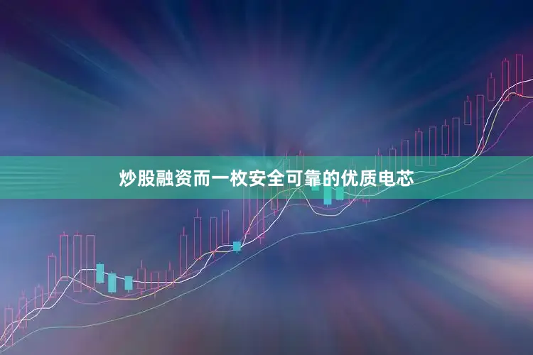 炒股融资而一枚安全可靠的优质电芯