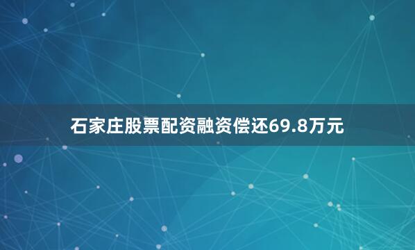 石家庄股票配资融资偿还69.8万元