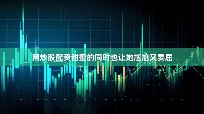 网炒股配资甜蜜的同时也让她尴尬又委屈
