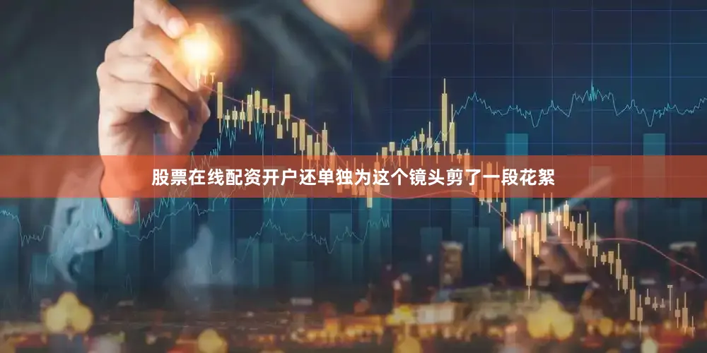 股票在线配资开户还单独为这个镜头剪了一段花絮
