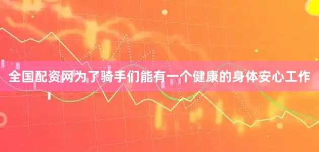 全国配资网为了骑手们能有一个健康的身体安心工作