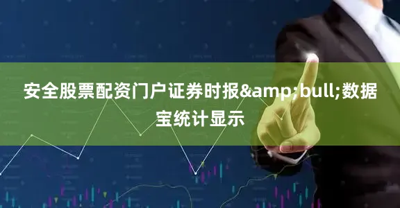 安全股票配资门户证券时报&bull;数据宝统计显示