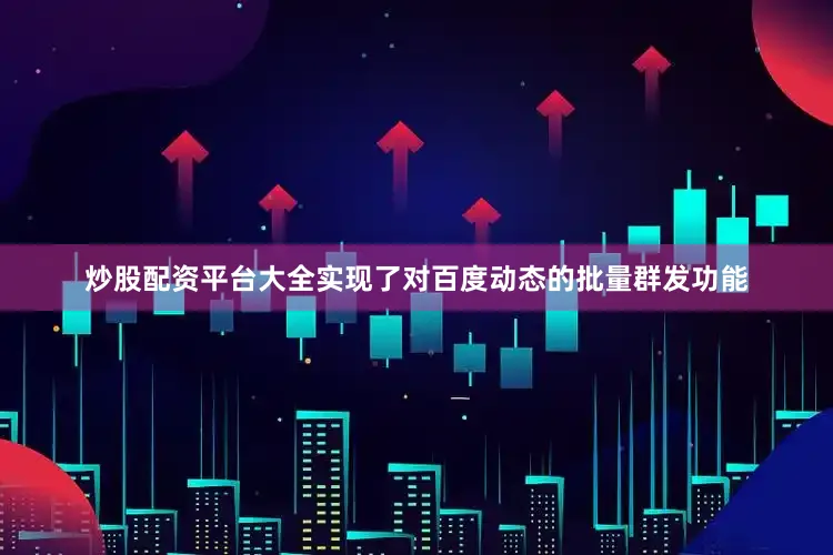 炒股配资平台大全实现了对百度动态的批量群发功能