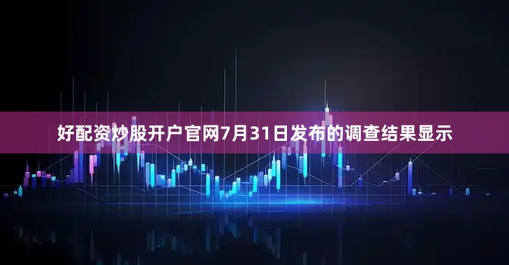 好配资炒股开户官网7月31日发布的调查结果显示