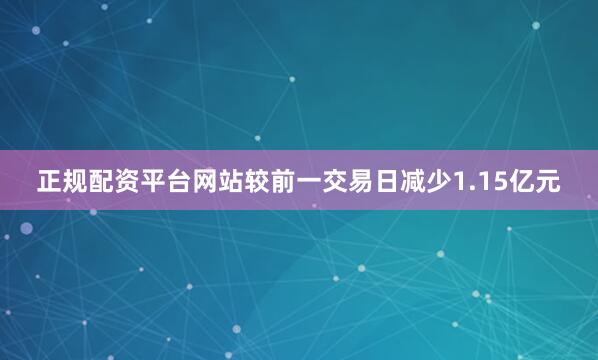 正规配资平台网站较前一交易日减少1.15亿元