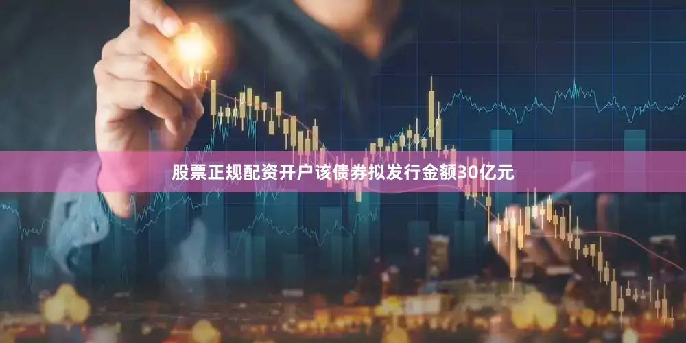 股票正规配资开户该债券拟发行金额30亿元