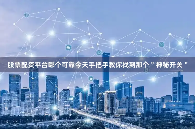 股票配资平台哪个可靠今天手把手教你找到那个＂神秘开关＂