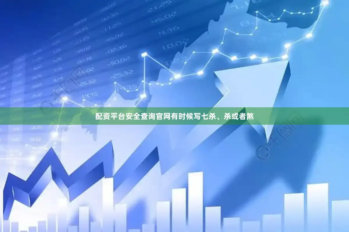 配资平台安全查询官网有时候写七杀、杀或者煞