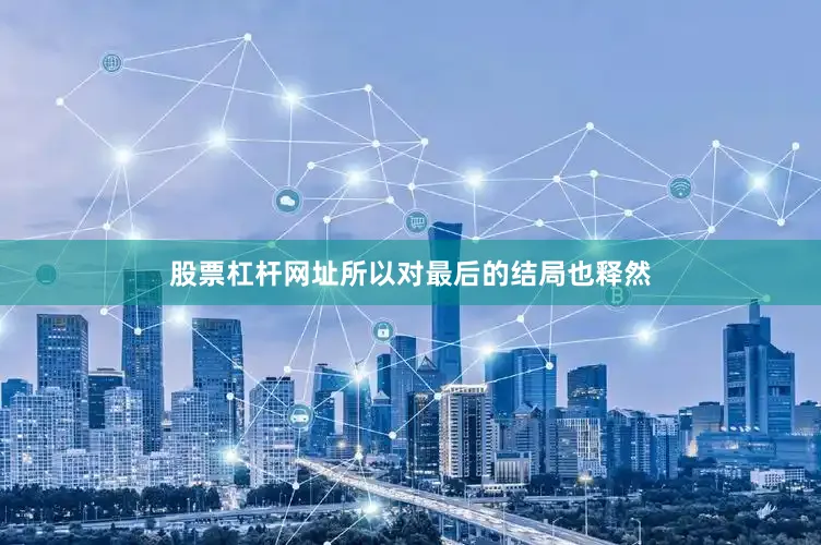 股票杠杆网址所以对最后的结局也释然