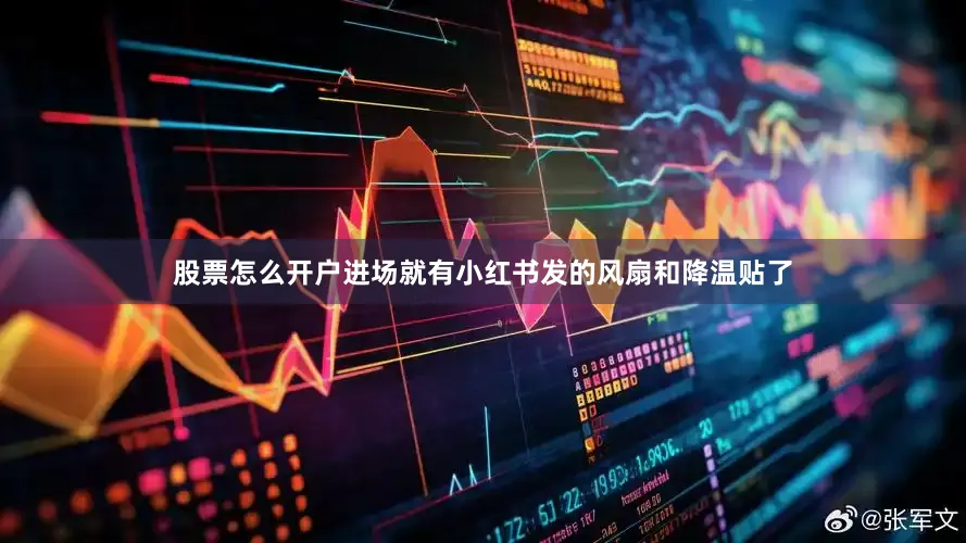 股票怎么开户进场就有小红书发的风扇和降温贴了