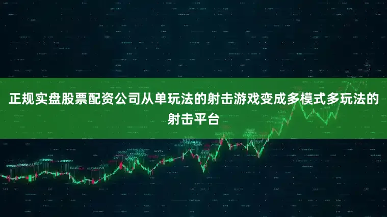 正规实盘股票配资公司从单玩法的射击游戏变成多模式多玩法的射击平台