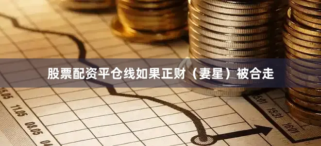 股票配资平仓线如果正财（妻星）被合走