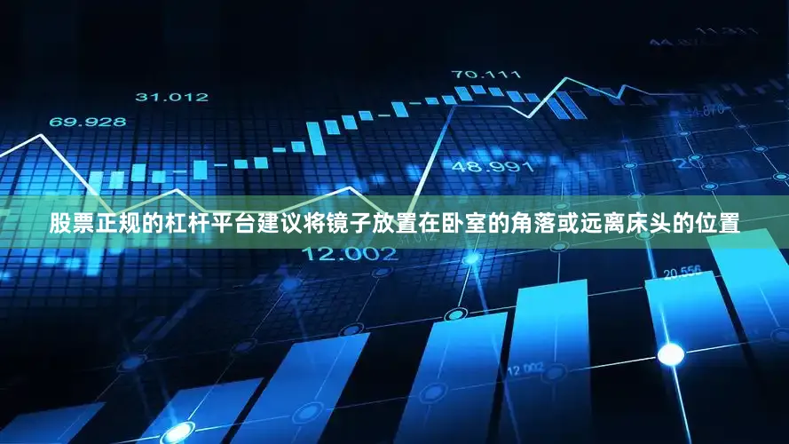 股票正规的杠杆平台建议将镜子放置在卧室的角落或远离床头的位置