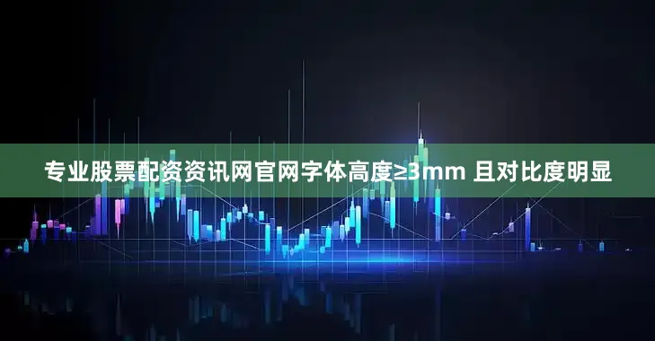 专业股票配资资讯网官网字体高度≥3mm 且对比度明显