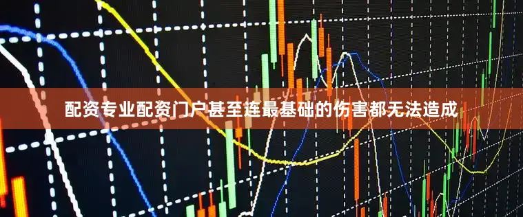 配资专业配资门户甚至连最基础的伤害都无法造成