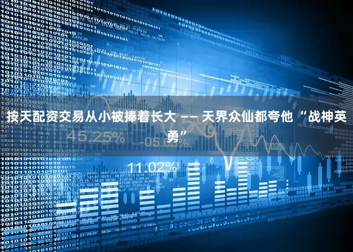 按天配资交易从小被捧着长大 —— 天界众仙都夸他 “战神英勇”