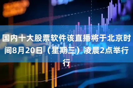 国内十大股票软件该直播将于北京时间8月20日（星期三）凌晨2点举行