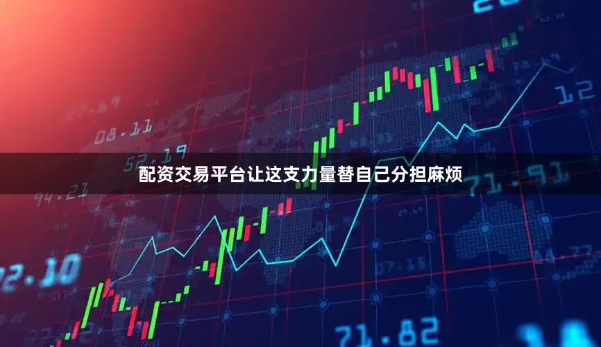 配资交易平台让这支力量替自己分担麻烦