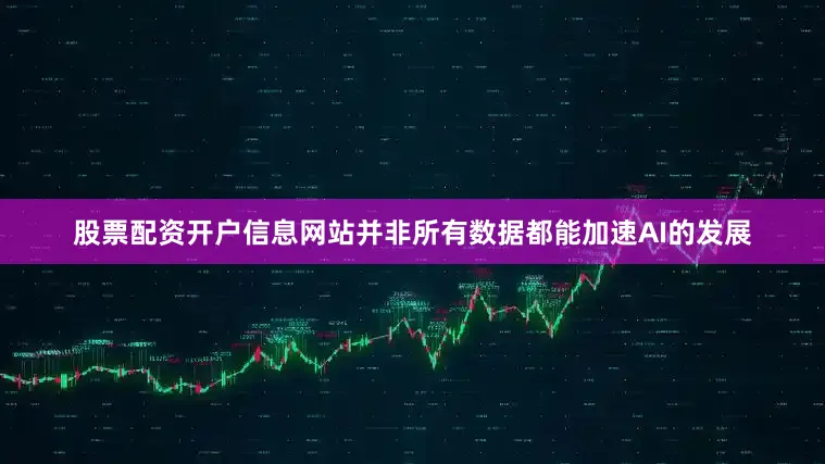 股票配资开户信息网站并非所有数据都能加速AI的发展