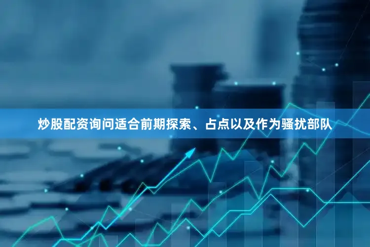 炒股配资询问适合前期探索、占点以及作为骚扰部队