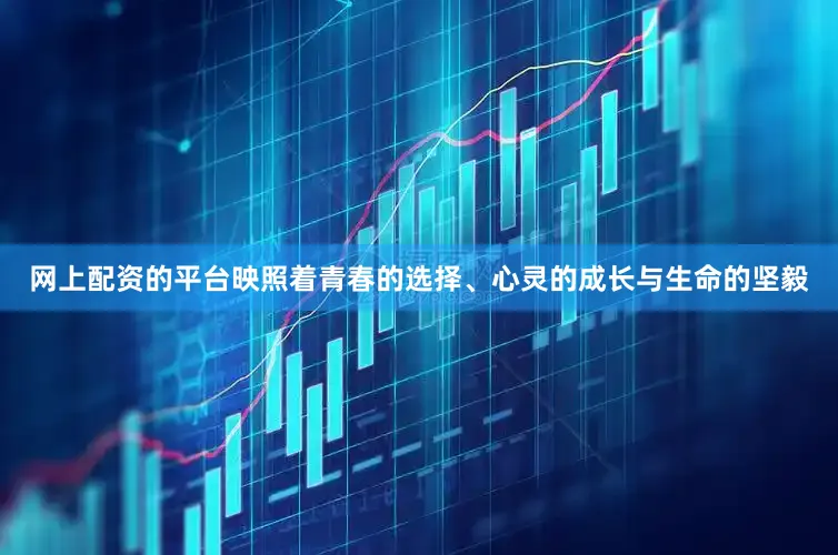 网上配资的平台映照着青春的选择、心灵的成长与生命的坚毅