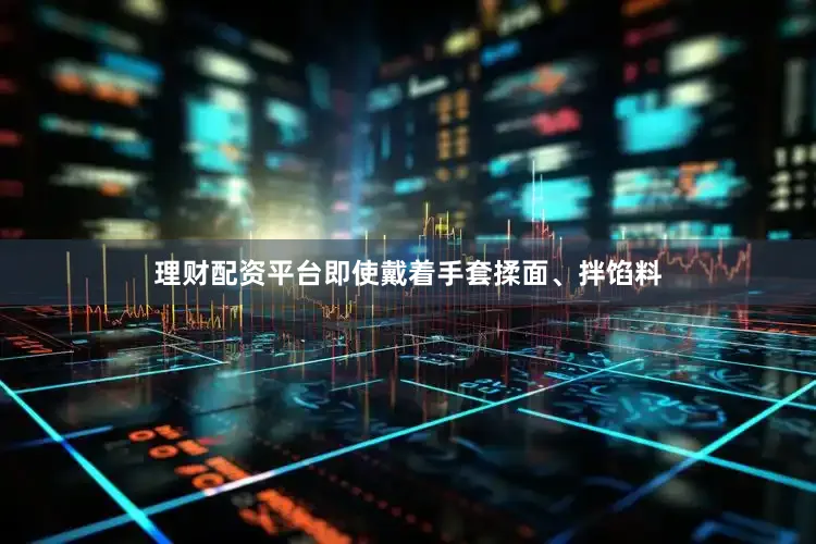 理财配资平台即使戴着手套揉面、拌馅料