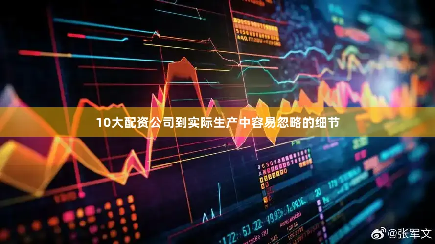 10大配资公司到实际生产中容易忽略的细节