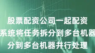 股票配资公司一起配资网分布式系统将任务拆分到多台机器并行处理