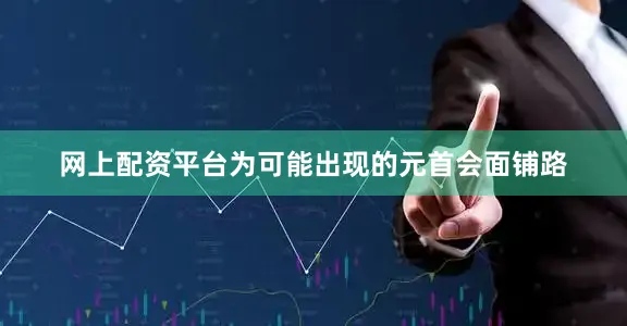 网上配资平台为可能出现的元首会面铺路