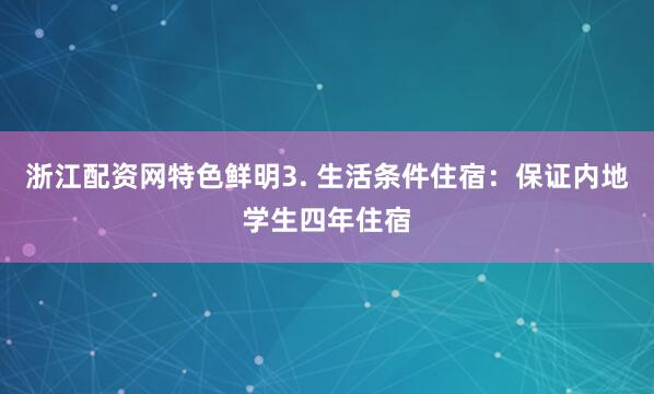 浙江配资网特色鲜明3. 生活条件住宿：保证内地学生四年住宿