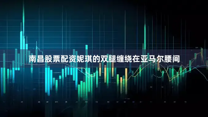 南昌股票配资妮琪的双腿缠绕在亚马尔腰间