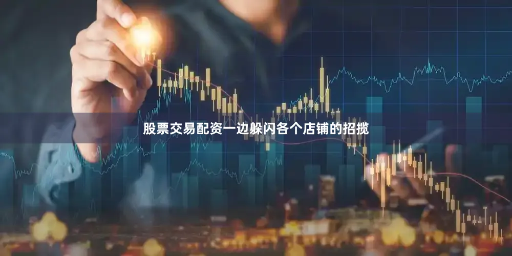 股票交易配资一边躲闪各个店铺的招揽