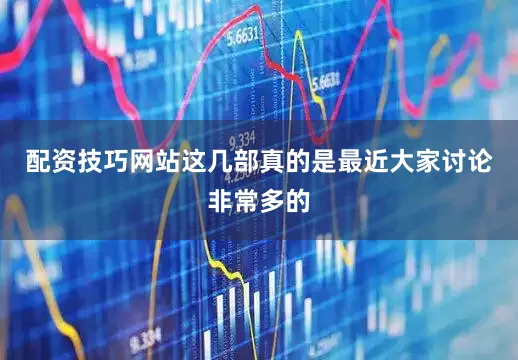 配资技巧网站这几部真的是最近大家讨论非常多的