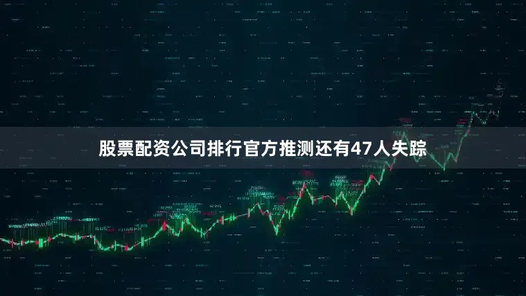 股票配资公司排行官方推测还有47人失踪
