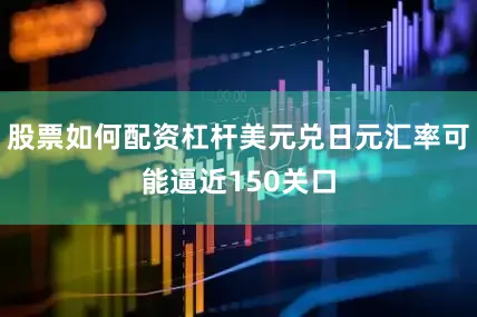 股票如何配资杠杆美元兑日元汇率可能逼近150关口