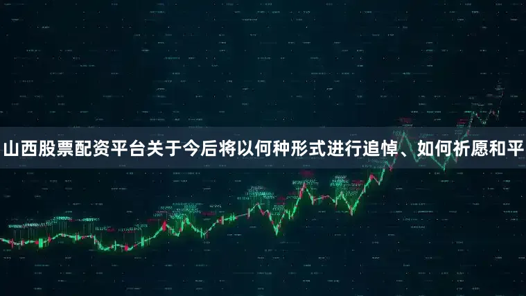 山西股票配资平台关于今后将以何种形式进行追悼、如何祈愿和平