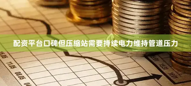 配资平台口碑但压缩站需要持续电力维持管道压力